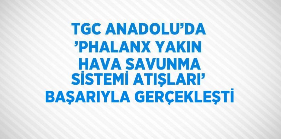 TGC ANADOLU’DA ’PHALANX YAKIN HAVA SAVUNMA SİSTEMİ ATIŞLARI’ BAŞARIYLA GERÇEKLEŞTİ