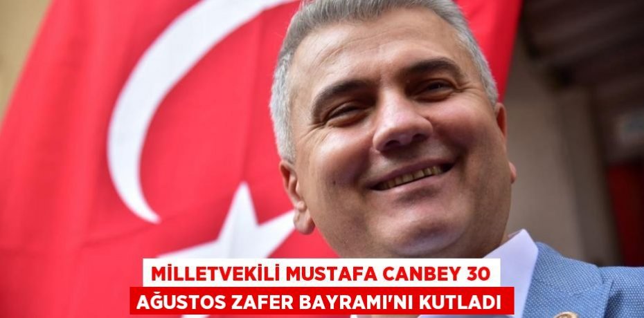 MİLLETVEKİLİ MUSTAFA CANBEY 30 AĞUSTOS ZAFER BAYRAMI’NI KUTLADI