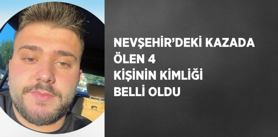 NEVŞEHİR’DEKİ KAZADA ÖLEN 4 KİŞİNİN KİMLİĞİ BELLİ OLDU