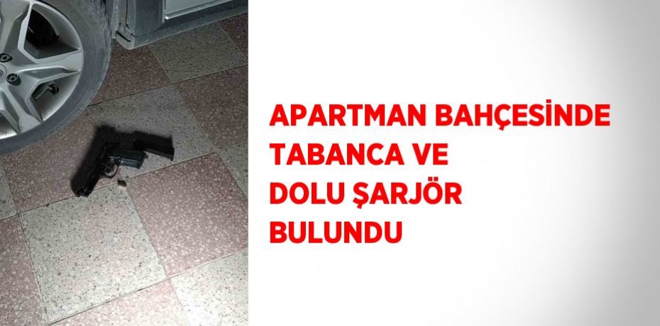 APARTMAN BAHÇESİNDE TABANCA VE DOLU ŞARJÖR BULUNDU
