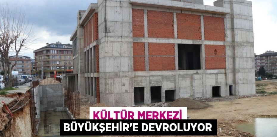 Kültür Merkezi Büyükşehir’e devroluyor