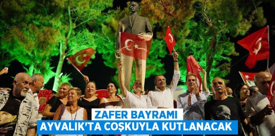 ZAFER BAYRAMI AYVALIK’TA COŞKUYLA KUTLANACAK