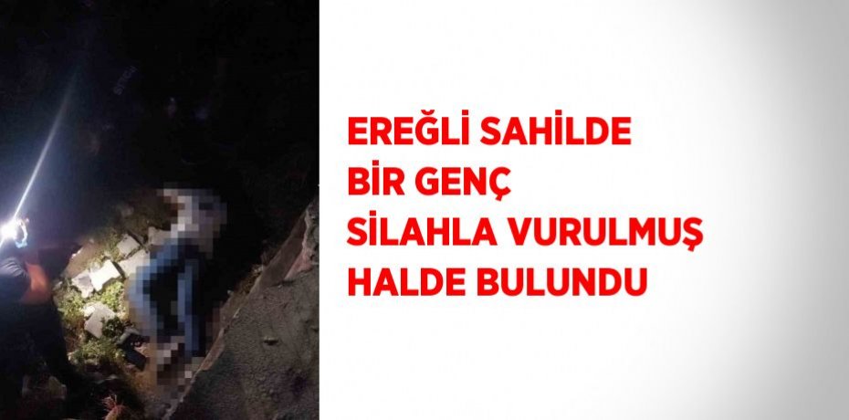 EREĞLİ SAHİLDE BİR GENÇ SİLAHLA VURULMUŞ HALDE BULUNDU