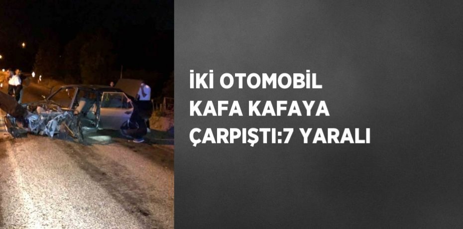 İKİ OTOMOBİL KAFA KAFAYA ÇARPIŞTI:7 YARALI