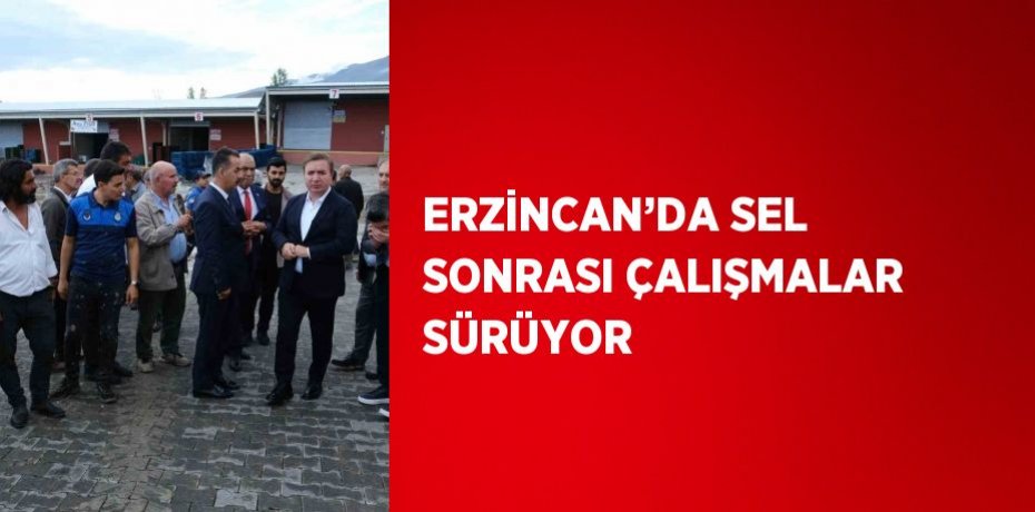 ERZİNCAN’DA SEL SONRASI ÇALIŞMALAR SÜRÜYOR