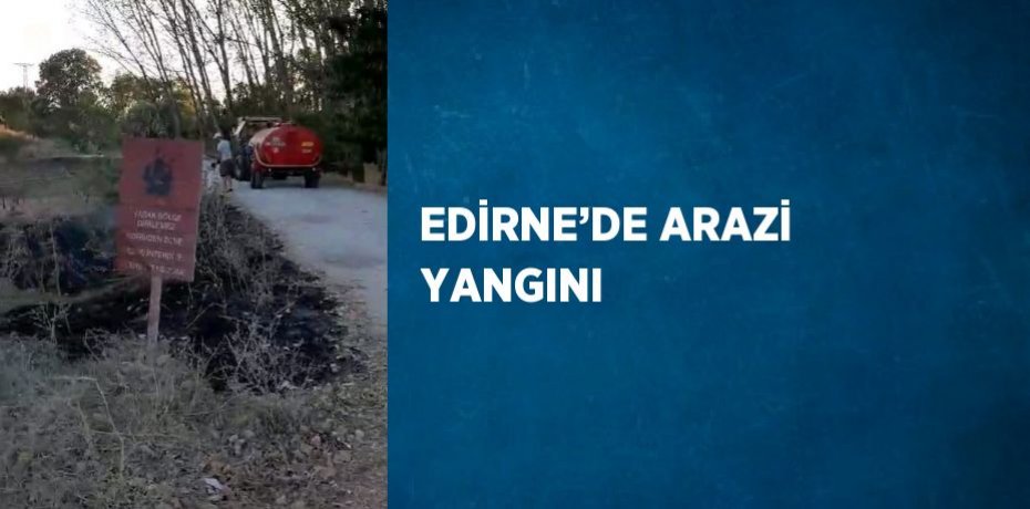 EDİRNE’DE ARAZİ YANGINI
