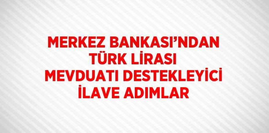 MERKEZ BANKASI’NDAN TÜRK LİRASI MEVDUATI DESTEKLEYİCİ İLAVE ADIMLAR