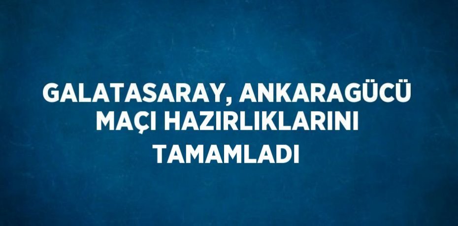 GALATASARAY, ANKARAGÜCÜ MAÇI HAZIRLIKLARINI TAMAMLADI