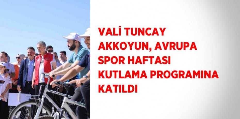 VALİ TUNCAY AKKOYUN, AVRUPA SPOR HAFTASI KUTLAMA PROGRAMINA KATILDI