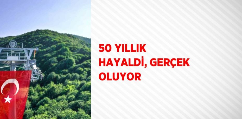 50 YILLIK HAYALDİ, GERÇEK OLUYOR