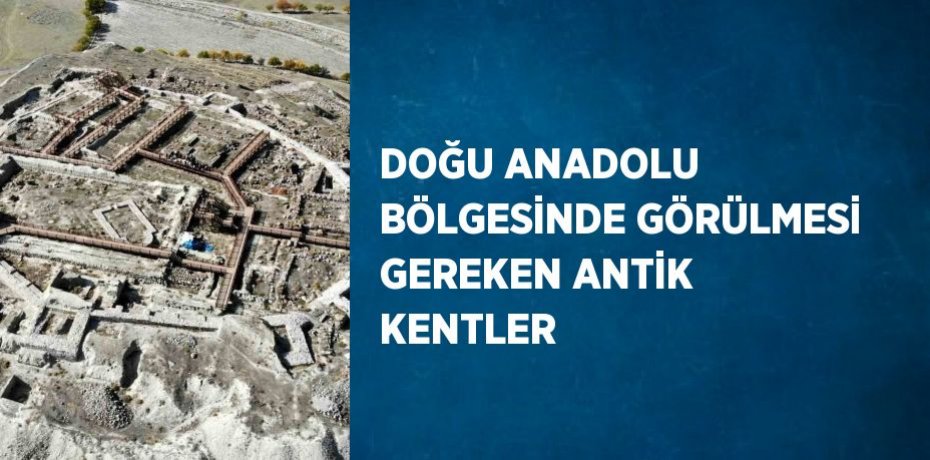 DOĞU ANADOLU BÖLGESİNDE GÖRÜLMESİ GEREKEN ANTİK KENTLER