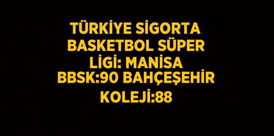 TÜRKİYE SİGORTA BASKETBOL SÜPER LİGİ: MANİSA BBSK:90 BAHÇEŞEHİR KOLEJİ:88