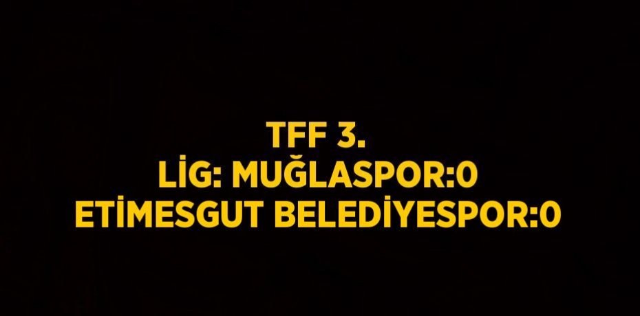TFF 3. LİG: MUĞLASPOR:0 ETİMESGUT BELEDİYESPOR:0