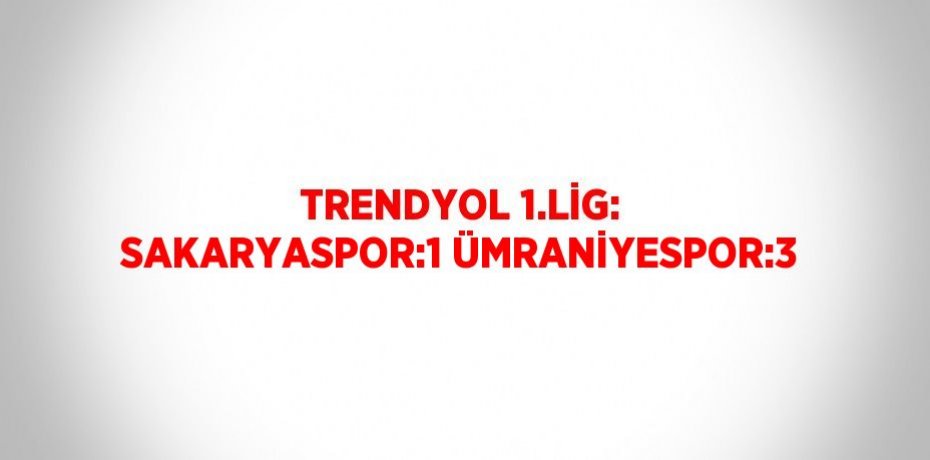 TRENDYOL 1.LİG: SAKARYASPOR:1 ÜMRANİYESPOR:3