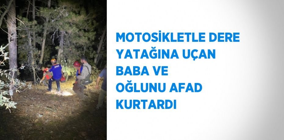 MOTOSİKLETLE DERE YATAĞINA UÇAN BABA VE OĞLUNU AFAD KURTARDI