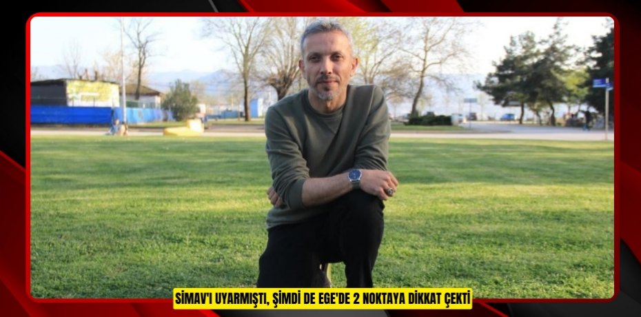 Simav'ı uyarmıştı, şimdi de Ege'de 2 noktaya dikkat çekti