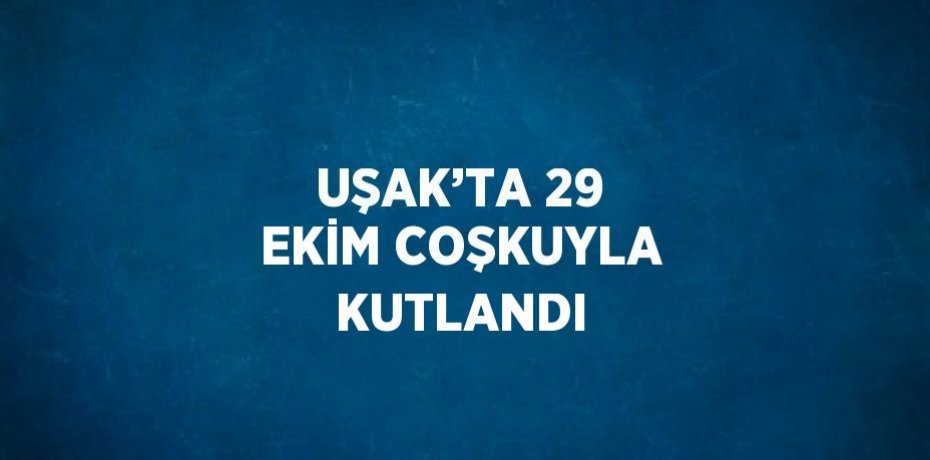 UŞAK’TA 29 EKİM COŞKUYLA KUTLANDI