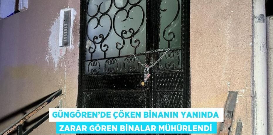 GÜNGÖREN’DE ÇÖKEN BİNANIN YANINDA ZARAR GÖREN BİNALAR MÜHÜRLENDİ