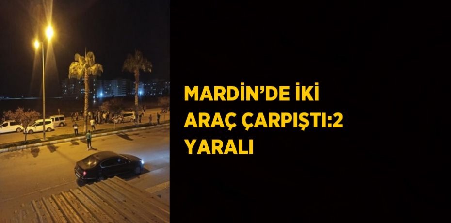 MARDİN’DE İKİ ARAÇ ÇARPIŞTI:2 YARALI