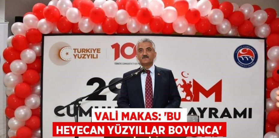 VALİ MAKAS: 'BU HEYECAN YÜZYILLAR BOYUNCA'