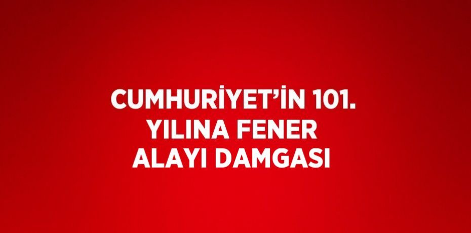 CUMHURİYET’İN 101. YILINA FENER ALAYI DAMGASI