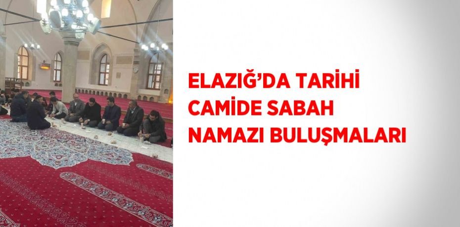 ELAZIĞ’DA TARİHİ CAMİDE SABAH NAMAZI BULUŞMALARI