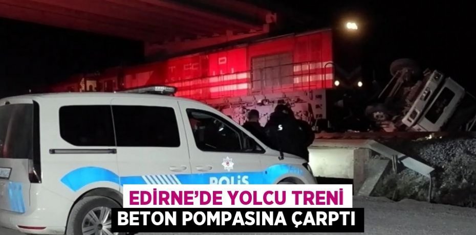 EDİRNE’DE YOLCU TRENİ BETON POMPASINA ÇARPTI