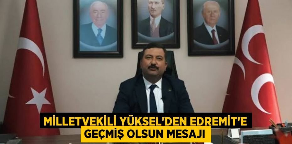MİLLETVEKİLİ YÜKSEL'DEN EDREMİT'E GEÇMİŞ OLSUN MESAJI