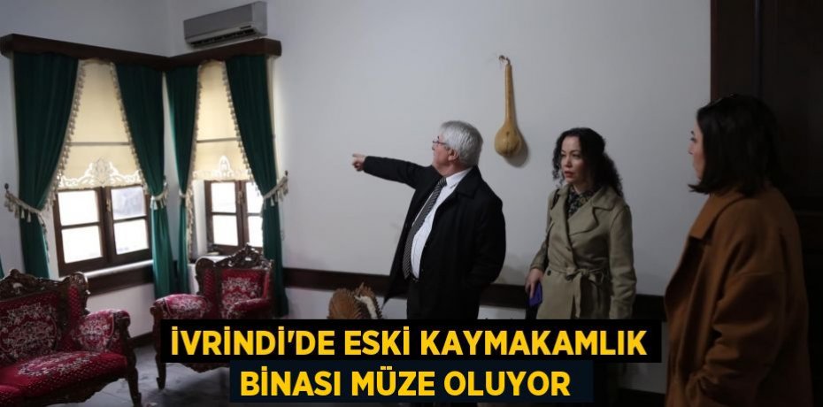 İvrindi’de Eski kaymakamlık binası müze oluyor 