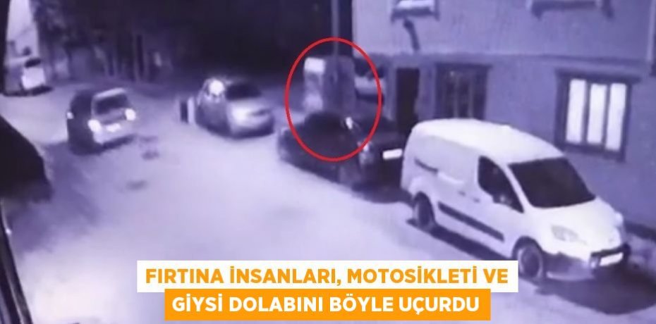 FIRTINA İNSANLARI, MOTOSİKLETİ VE GİYSİ DOLABINI BÖYLE UÇURDU