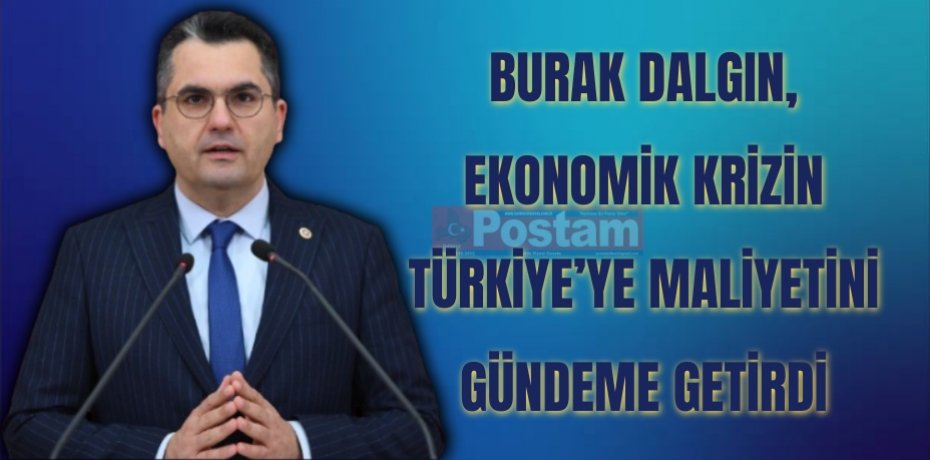 BURAK DALGIN, EKONOMİK KRİZİN TÜRKİYE’YE MALİYETİNİ GÜNDEME GETİRDİ
