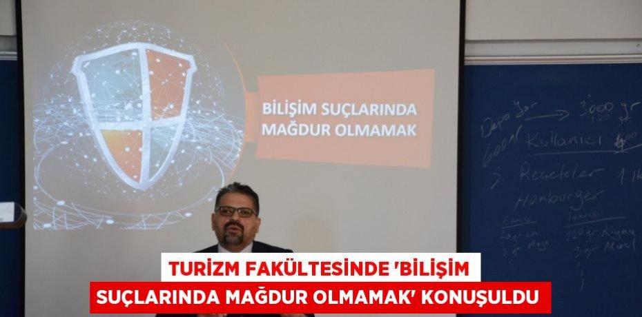 TURİZM FAKÜLTESİNDE 'BİLİŞİM SUÇLARINDA MAĞDUR OLMAMAK' KONUŞULDU