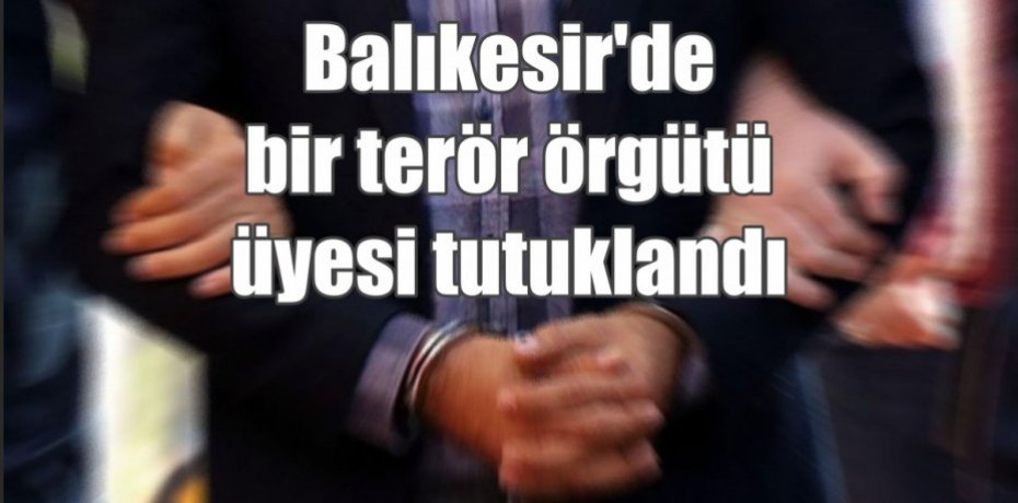 Balıkesir'de bir terör örgütü üyesi tutuklandı