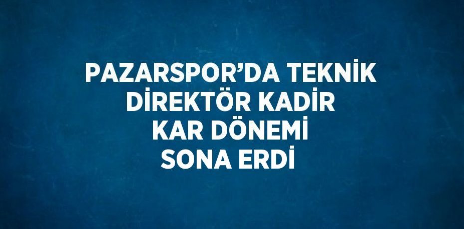 PAZARSPOR’DA TEKNİK DİREKTÖR KADİR KAR DÖNEMİ SONA ERDİ