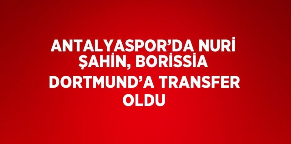 ANTALYASPOR’DA NURİ ŞAHİN, BORİSSİA DORTMUND’A TRANSFER OLDU