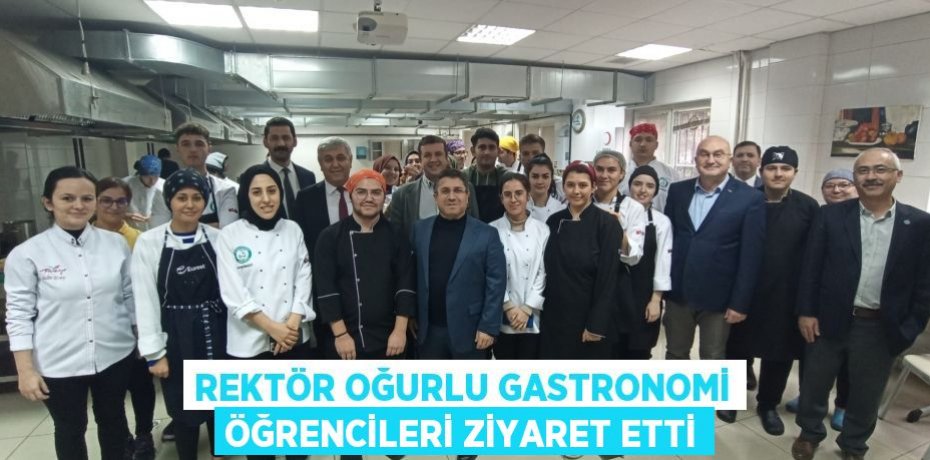REKTÖR OĞURLU GASTRONOMİ ÖĞRENCİLERİ ZİYARET ETTİ