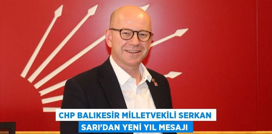CHP BALIKESİR MİLLETVEKİLİ SERKAN SARI’DAN YENİ YIL MESAJI