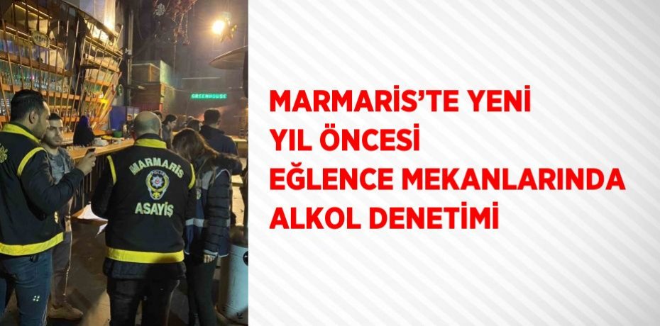 MARMARİS’TE YENİ YIL ÖNCESİ EĞLENCE MEKANLARINDA ALKOL DENETİMİ