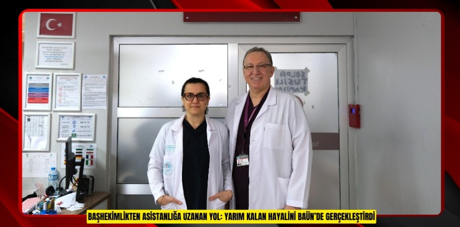 BAŞHEKİMLİKTEN ASİSTANLIĞA UZANAN YOL: YARIM KALAN HAYALİNİ BAÜN’DE GERÇEKLEŞTİRDİ