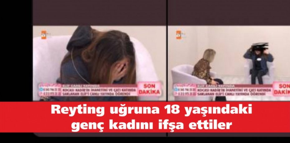 Reyting uğruna 18 yaşındaki genç kadını ifşa ettiler