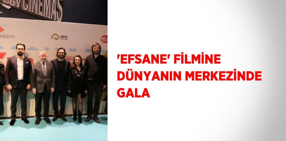 'EFSANE' FİLMİNE DÜNYANIN MERKEZİNDE GALA