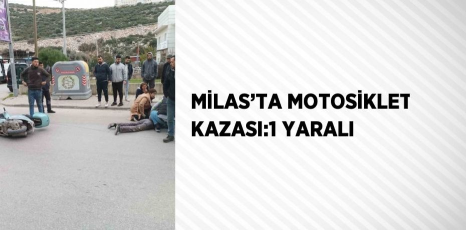 MİLAS’TA MOTOSİKLET KAZASI:1 YARALI