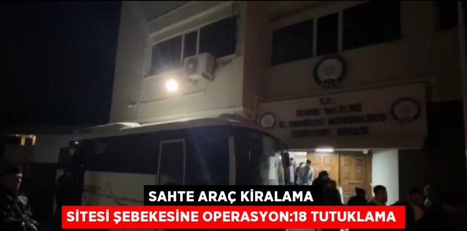 SAHTE ARAÇ KİRALAMA SİTESİ ŞEBEKESİNE OPERASYON:18 TUTUKLAMA