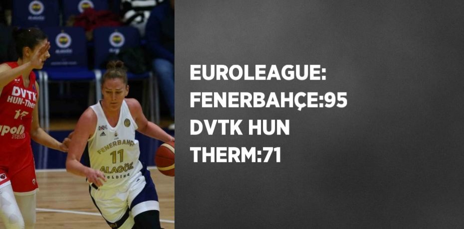 EUROLEAGUE: FENERBAHÇE:95 DVTK HUN THERM:71