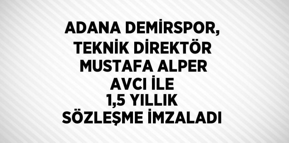 ADANA DEMİRSPOR, TEKNİK DİREKTÖR MUSTAFA ALPER AVCI İLE 1,5 YILLIK SÖZLEŞME İMZALADI