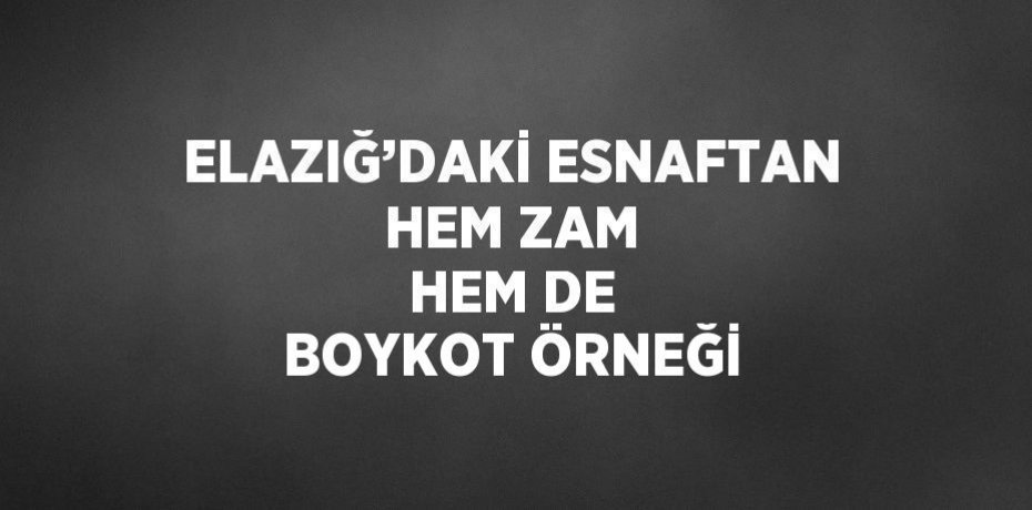ELAZIĞ’DAKİ ESNAFTAN HEM ZAM HEM DE BOYKOT ÖRNEĞİ