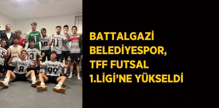 BATTALGAZİ BELEDİYESPOR, TFF FUTSAL 1.LİGİ’NE YÜKSELDİ