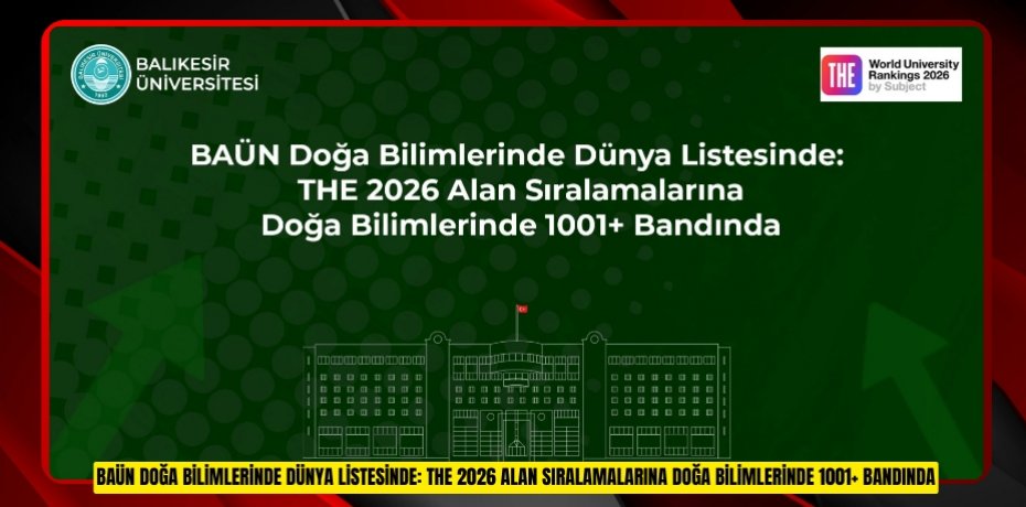 BAÜN DOĞA BİLİMLERİNDE DÜNYA LİSTESİNDE: THE 2026 ALAN SIRALAMALARINA DOĞA BİLİMLERİNDE 1001+ BANDINDA