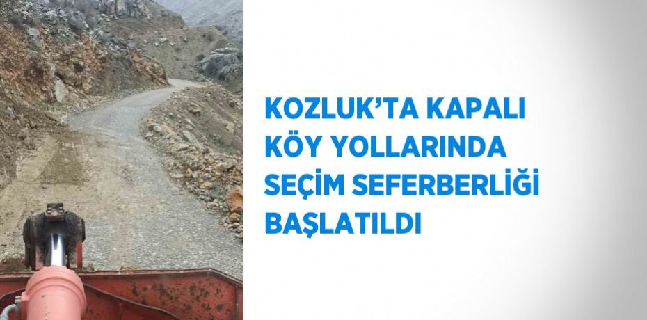 KOZLUK’TA KAPALI KÖY YOLLARINDA SEÇİM SEFERBERLİĞİ BAŞLATILDI