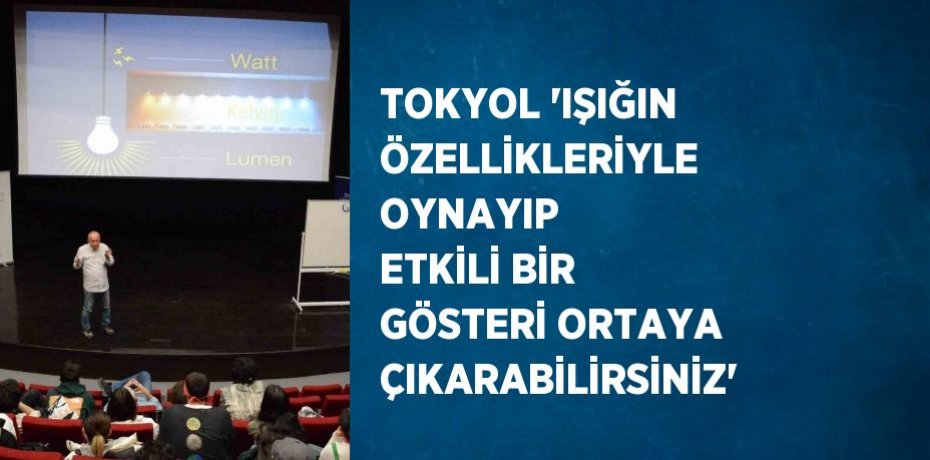TOKYOL 'IŞIĞIN ÖZELLİKLERİYLE OYNAYIP ETKİLİ BİR GÖSTERİ ORTAYA ÇIKARABİLİRSİNİZ'